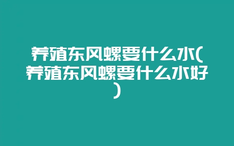 养殖东风螺要什么水(养殖东风螺要什么水好)-会东网