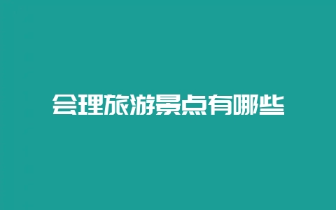 会理旅游景点有哪些-会东网