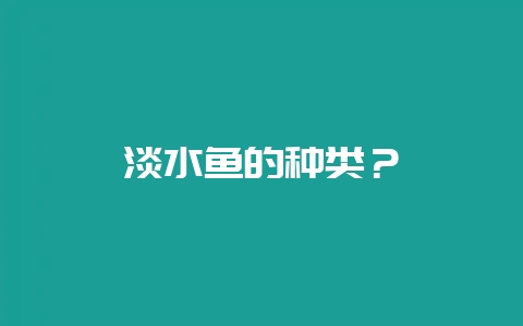 淡水鱼的种类?插图 淡水鱼的种类?插图
