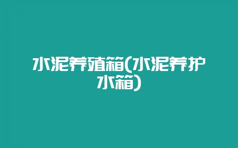 水泥养殖箱(水泥养护水箱)-会东网