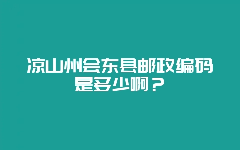 凉山州会东县邮政编码是多少啊？-会东网