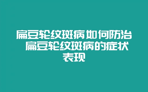 扁豆轮纹斑病如何防治 扁豆轮纹斑病的症状表现-会东网