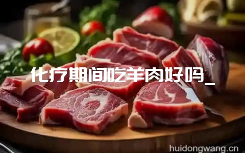 化疗期间吃羊肉好吗_-会东网