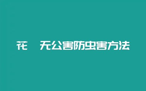 花卉无公害防虫害方法-会东网
