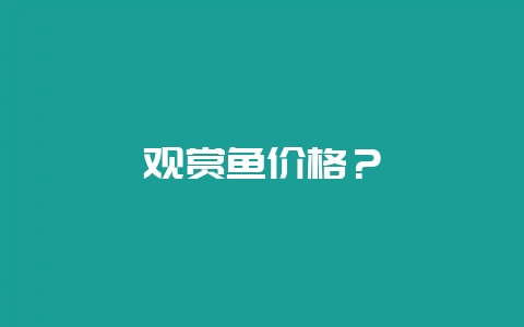 观赏鱼价格？-会东网