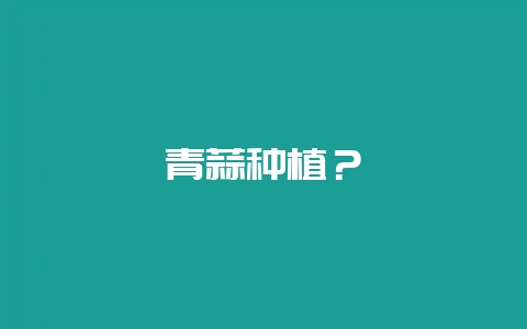 青蒜种植？-会东网