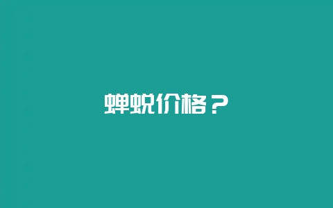 蝉蜕价格？-会东网