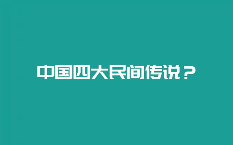 中国四大民间传说？-会东网