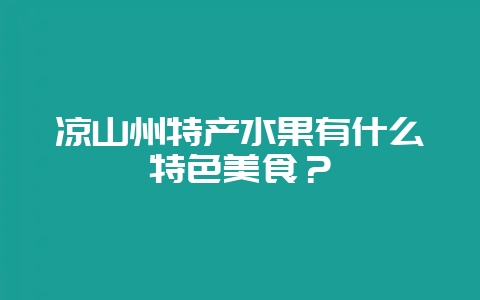 凉山州特产水果有什么特色美食？-会东网