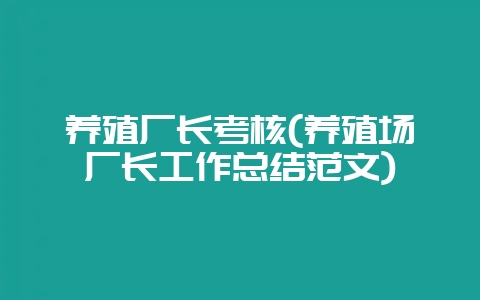 养殖厂长考核(养殖场厂长工作总结范文)-会东网