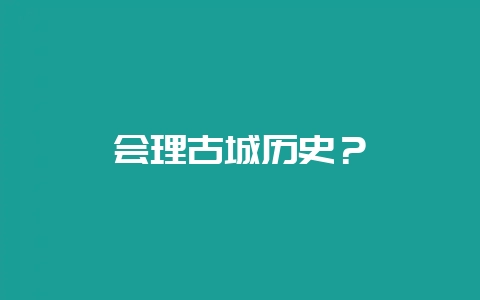 会理古城历史？-会东网