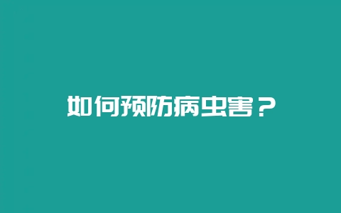 如何预防病虫害？-会东网
