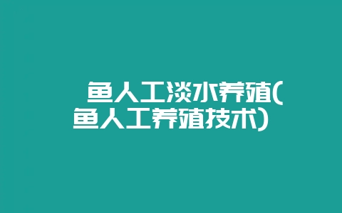 鲈鱼人工淡水养殖(鲈鱼人工养殖技术)-会东网