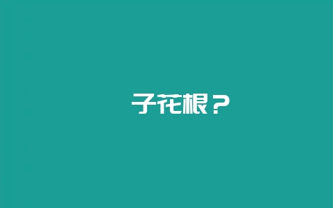 栀子花根？-会东网