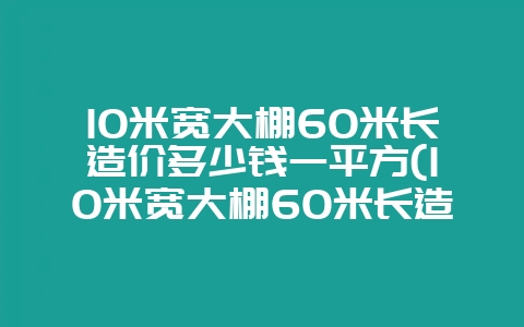 10米宽大棚60米长造价多少钱一平方(10米宽大棚60米长造价多少钱一平方呢)-会东网