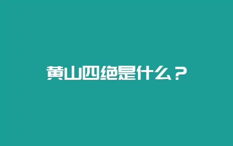 黄山四绝是什么？-会东网