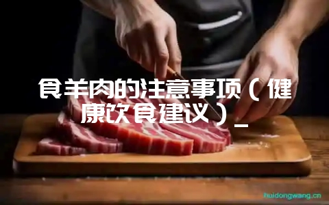 食羊肉的注意事项（健康饮食建议）_-会东网