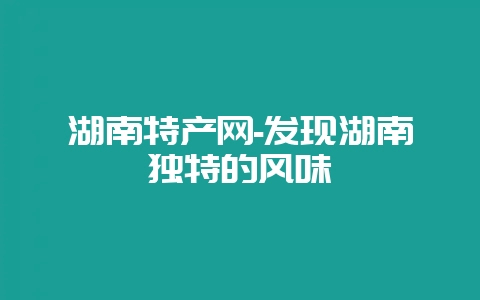 湖南特产网-发现湖南独特的风味-会东网