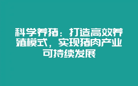 科学养猪：打造高效养殖模式，实现猪肉产业可持续发展-会东网