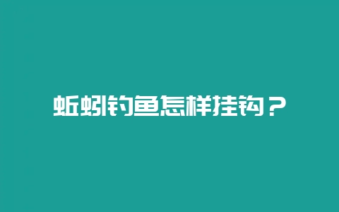 蚯蚓钓鱼怎样挂钩？-会东网