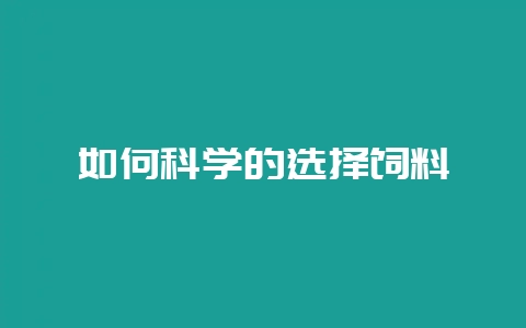 如何科学的选择饲料-会东网