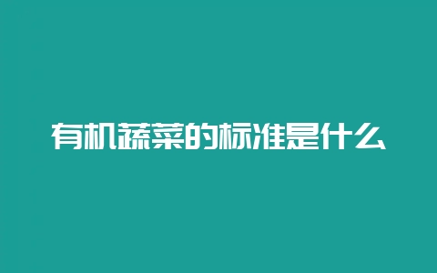 有机蔬菜的标准是什么插图 有机蔬菜的标准是什么插图