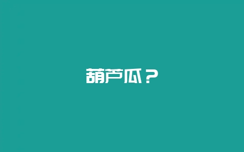 葫芦瓜？-会东网