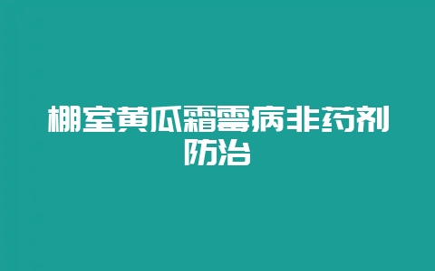 棚室黄瓜霜霉病非药剂防治-会东网
