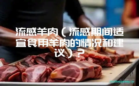流感羊肉(流感期间适宜食用羊肉的情况和建议)?插图 流感羊肉(流感期间适宜食用羊肉的情况和建议)?插图