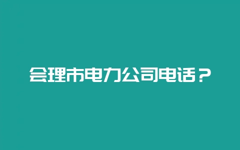 会理市电力公司电话？-会东网