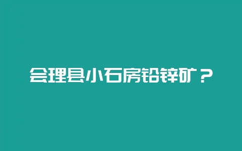 会理县小石房铅锌矿？-会东网