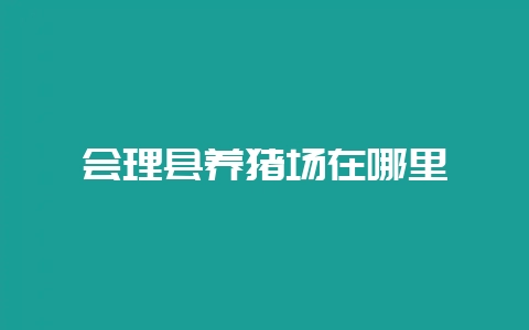 会理县养猪场在哪里-会东网