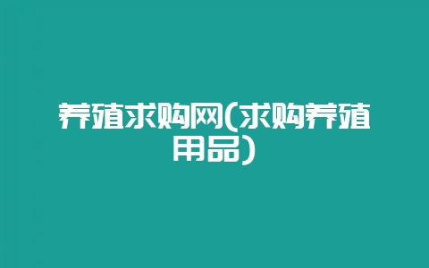 养殖求购网(求购养殖用品)插图 养殖求购网(求购养殖用品)插图