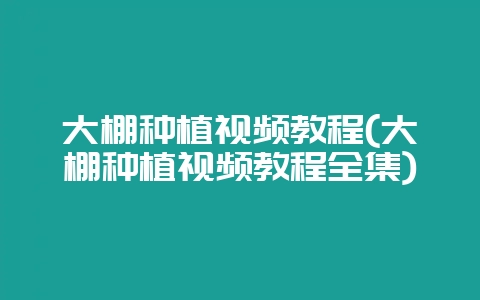 大棚种植视频教程(大棚种植视频教程全集)-会东网