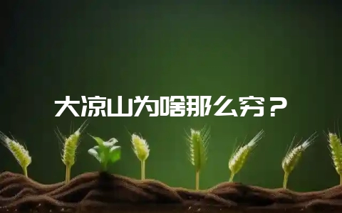 大凉山为啥那么穷？-会东网
