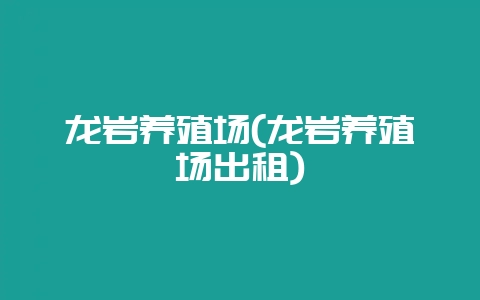 龙岩养殖场(龙岩养殖场出租)插图 龙岩养殖场(龙岩养殖场出租)插图