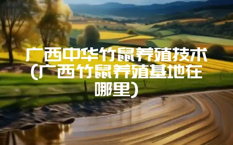 广西中华竹鼠养殖技术(广西竹鼠养殖基地在哪里)-会东网