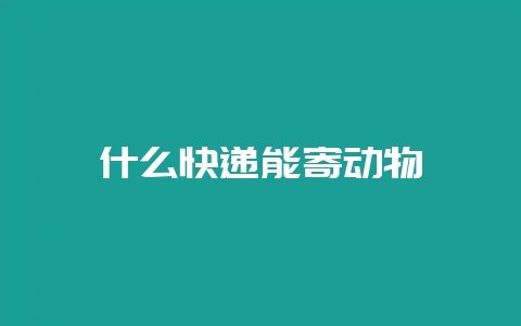 什么快递能寄动物-会东网