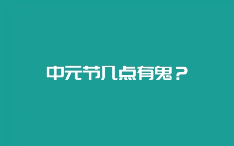 中元节几点有鬼？-会东网