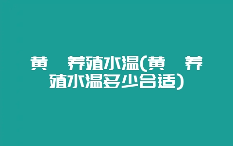 黄鳝养殖水温(黄鳝养殖水温多少合适)-会东网