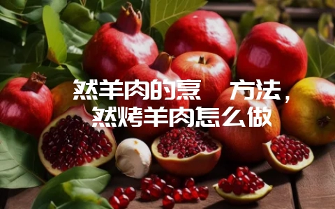 孜然羊肉的烹饪方法，孜然烤羊肉怎么做-会东网