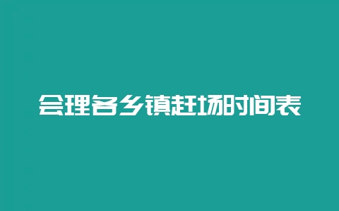 会理各乡镇赶场时间表-会东网