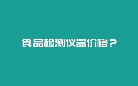 食品检测仪器价格?插图 食品检测仪器价格?插图