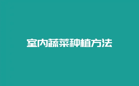 室内蔬菜种植方法-会东网