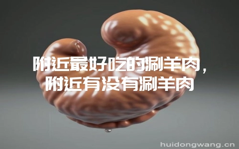 附近最好吃的涮羊肉，附近有没有涮羊肉-会东网