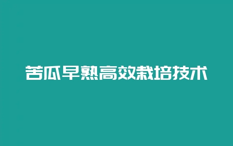 苦瓜早熟高效栽培技术-会东网