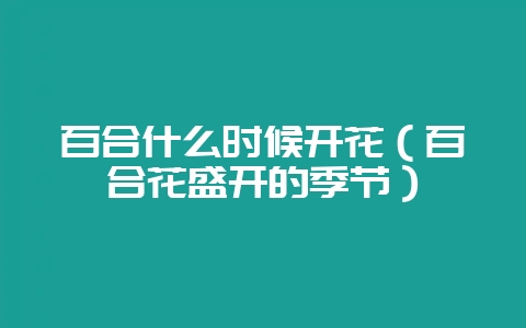 百合什么时候开花（百合花盛开的季节）-会东网