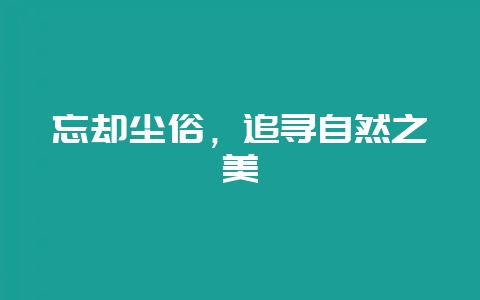 忘却尘俗，追寻自然之美-会东网