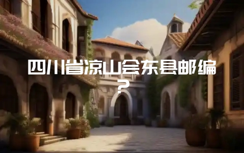 四川省凉山会东县邮编？-会东网