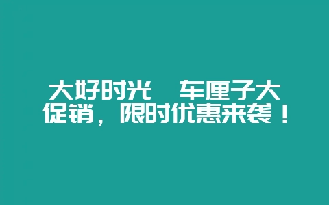 大好时光  车厘子大促销，限时优惠来袭！-会东网